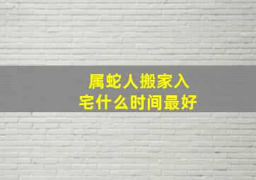 属蛇人搬家入宅什么时间最好