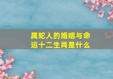 属蛇人的婚姻与命运十二生肖是什么