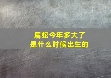 属蛇今年多大了是什么时候出生的