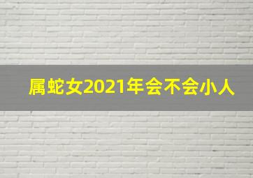 属蛇女2021年会不会小人