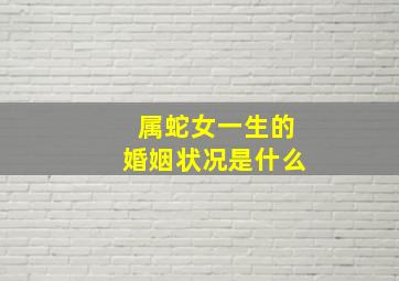 属蛇女一生的婚姻状况是什么