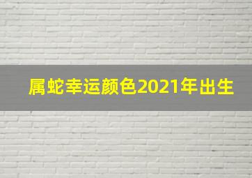 属蛇幸运颜色2021年出生