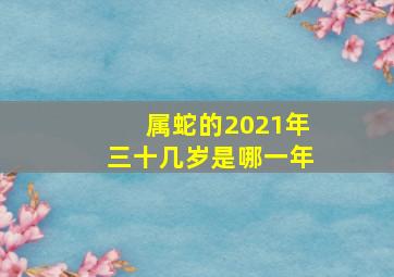 属蛇的2021年三十几岁是哪一年