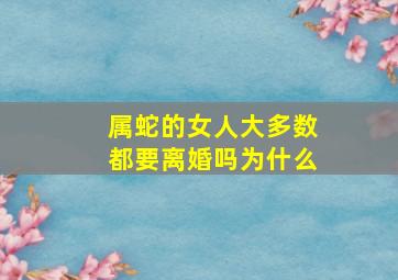 属蛇的女人大多数都要离婚吗为什么