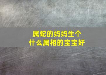 属蛇的妈妈生个什么属相的宝宝好