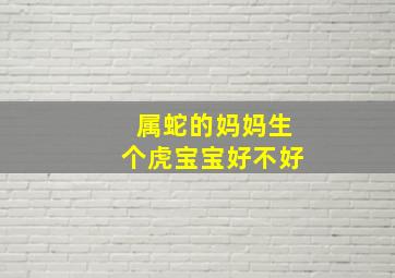 属蛇的妈妈生个虎宝宝好不好