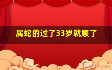 属蛇的过了33岁就顺了