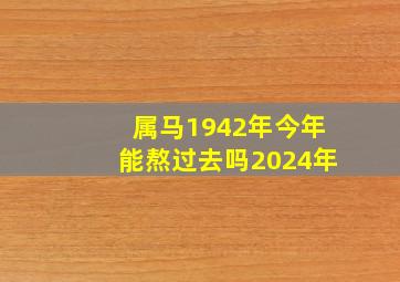 属马1942年今年能熬过去吗2024年