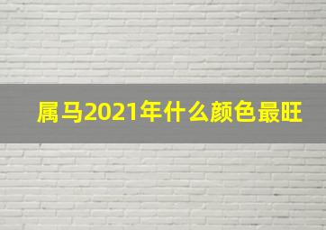 属马2021年什么颜色最旺