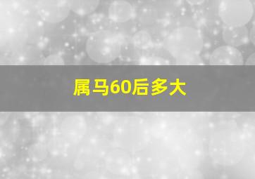 属马60后多大