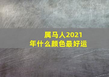 属马人2021年什么颜色最好运