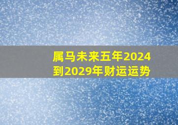 属马未来五年2024到2029年财运运势