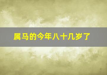 属马的今年八十几岁了