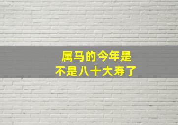 属马的今年是不是八十大寿了