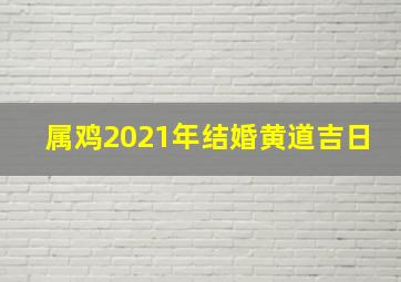 属鸡2021年结婚黄道吉日