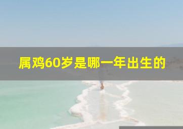 属鸡60岁是哪一年出生的