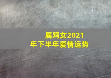 属鸡女2021年下半年爱情运势