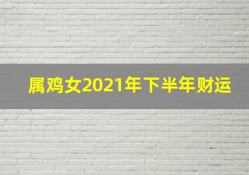 属鸡女2021年下半年财运