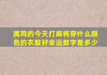 属鸡的今天打麻将穿什么颜色的衣服好幸运数字是多少