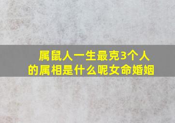 属鼠人一生最克3个人的属相是什么呢女命婚姻