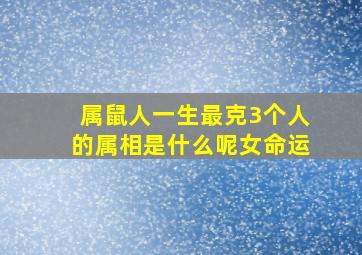 属鼠人一生最克3个人的属相是什么呢女命运