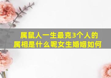 属鼠人一生最克3个人的属相是什么呢女生婚姻如何