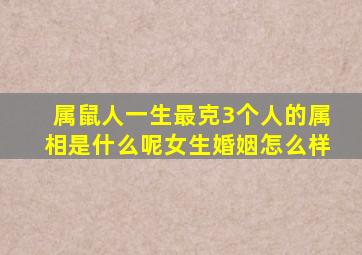 属鼠人一生最克3个人的属相是什么呢女生婚姻怎么样