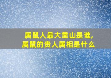 属鼠人最大靠山是谁,属鼠的贵人属相是什么