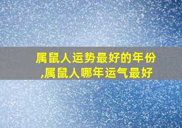 属鼠人运势最好的年份,属鼠人哪年运气最好