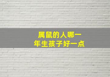 属鼠的人哪一年生孩子好一点