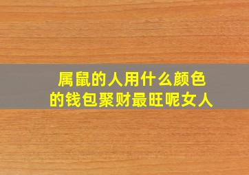 属鼠的人用什么颜色的钱包聚财最旺呢女人