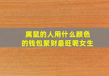 属鼠的人用什么颜色的钱包聚财最旺呢女生