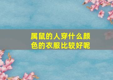 属鼠的人穿什么颜色的衣服比较好呢