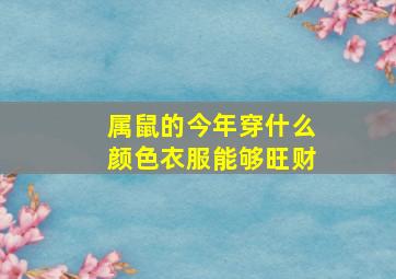 属鼠的今年穿什么颜色衣服能够旺财