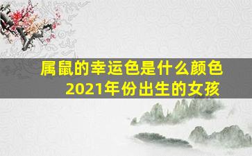 属鼠的幸运色是什么颜色2021年份出生的女孩