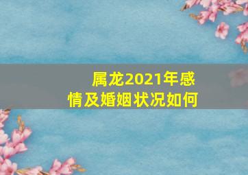 属龙2021年感情及婚姻状况如何