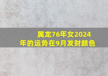 属龙76年女2024年的运势在9月发财颜色