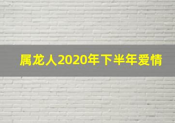 属龙人2020年下半年爱情