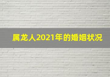 属龙人2021年的婚姻状况