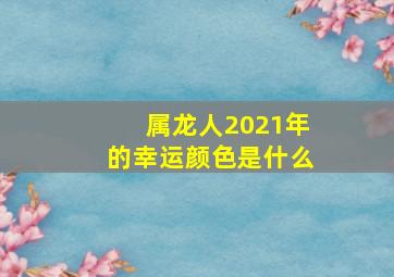 属龙人2021年的幸运颜色是什么