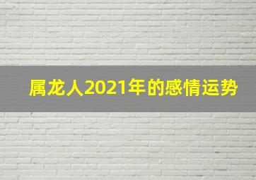 属龙人2021年的感情运势