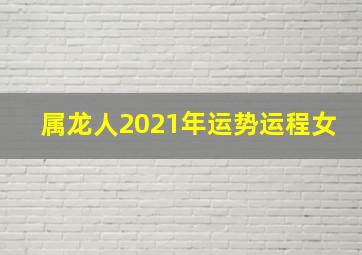 属龙人2021年运势运程女