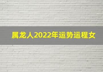 属龙人2022年运势运程女