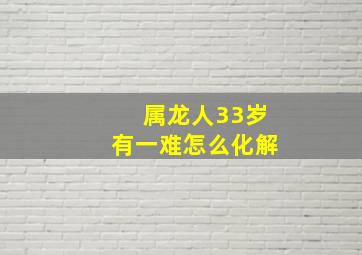 属龙人33岁有一难怎么化解