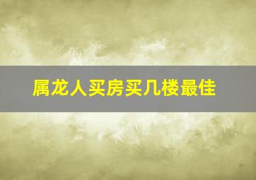 属龙人买房买几楼最佳