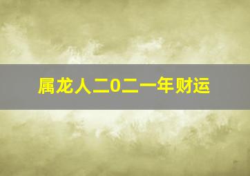 属龙人二0二一年财运