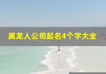 属龙人公司起名4个字大全