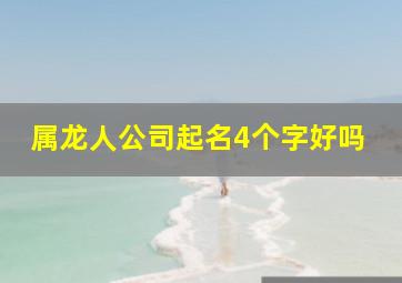 属龙人公司起名4个字好吗