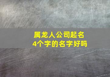 属龙人公司起名4个字的名字好吗