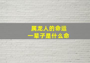 属龙人的命运一辈子是什么命